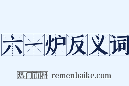 六一炉反义词是什么意思的图片
